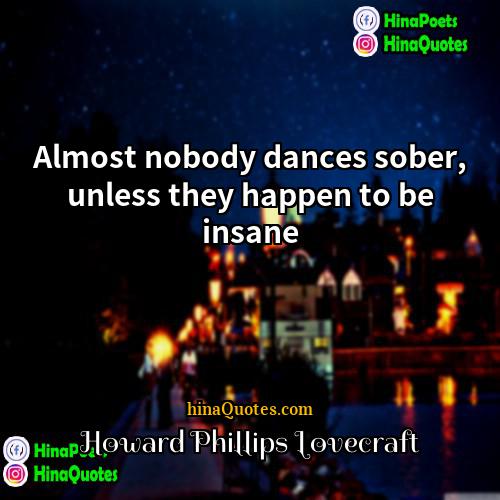 Howard Phillips Lovecraft Quotes | Almost nobody dances sober, unless they happen